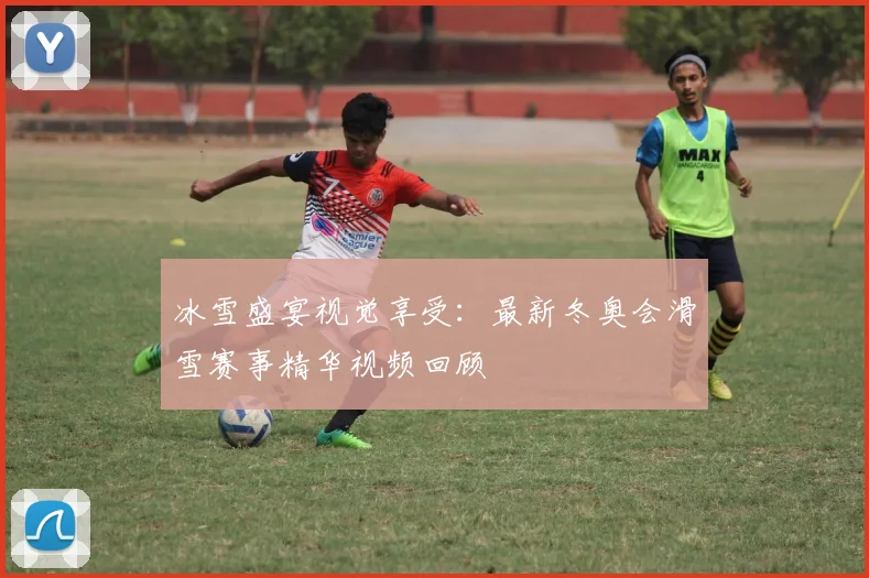 冰雪盛宴视觉享受：最新冬奥会滑雪赛事精华视频回顾