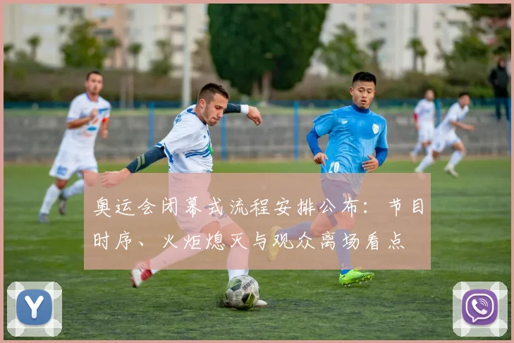 奥运会闭幕式流程安排公布：节目时序、火炬熄灭与观众离场看点